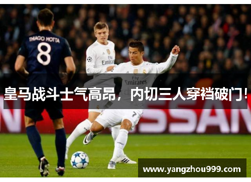 皇马战斗士气高昂，内切三人穿裆破门！